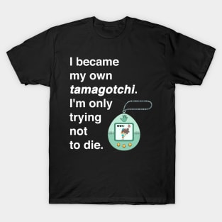 I became my own tamagotchi. I'm only trying not to die. T-Shirt